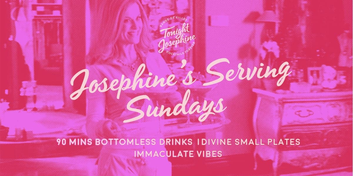 Josephine's Serving Sundays. 90 mins bottomless drinks, divine small plates and immaculate vibes. 