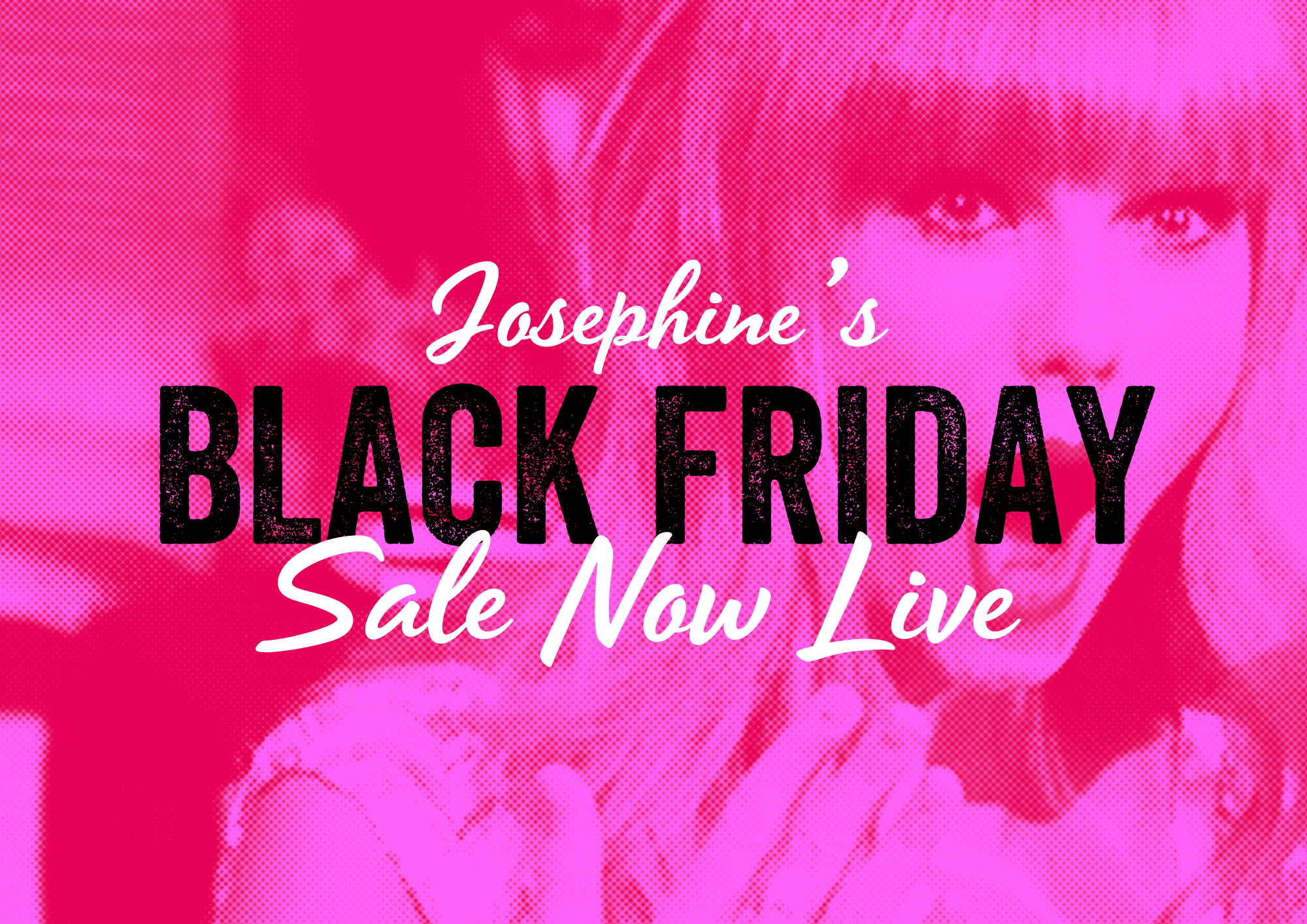 Josephine's Black Friday Sale Now Live