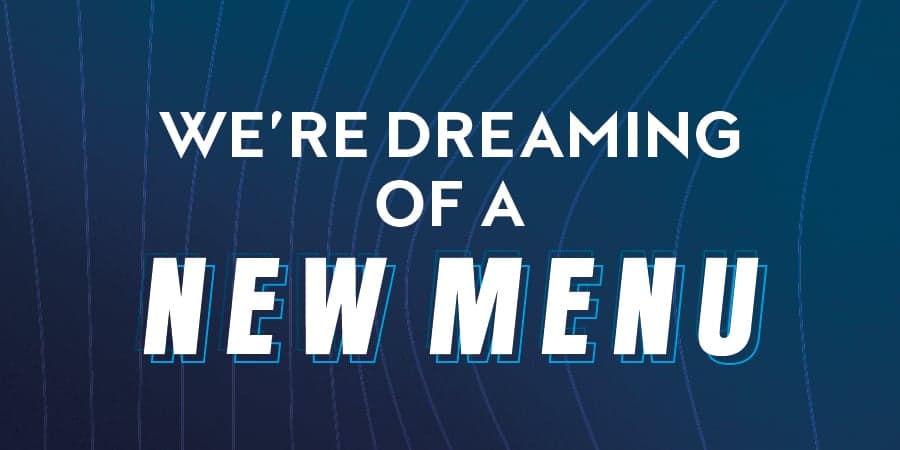 Were dreaming of a new menu