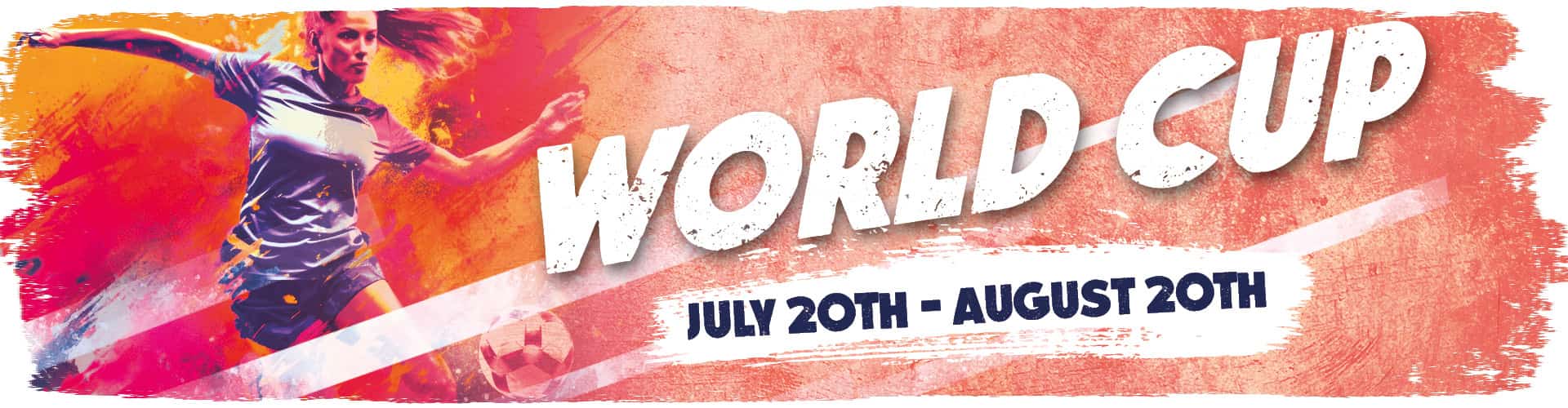 World Cup - July 20th - August 20th